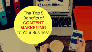 Top 5 Benefits of Content Marketing to Your Business