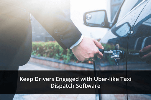 How Uber-Like Taxi Dispatch Software Is Critical To Engage The Driver