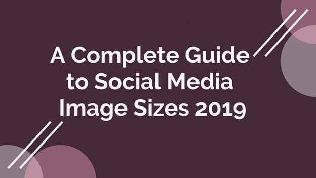 A Complete Guide to Social Media Image Sizes 2019