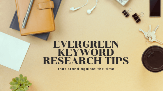 6 Evergreen Keyword Research Tips That Stand Against The Time