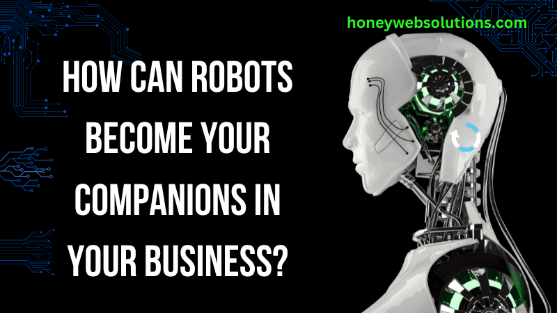How Can Robots Become Your Companions in Your Business?